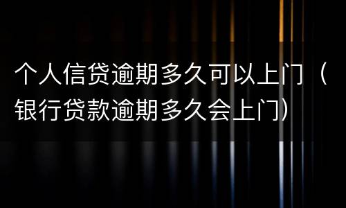 个人信贷逾期多久可以上门（银行贷款逾期多久会上门）
