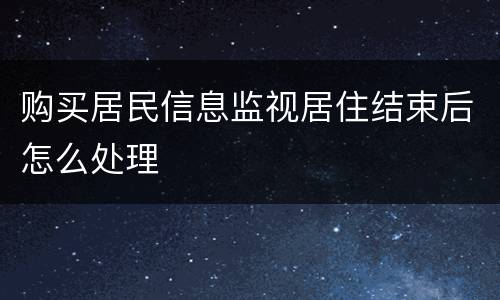 购买居民信息监视居住结束后怎么处理