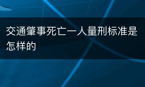 交通肇事死亡一人量刑标准是怎样的