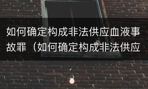 如何确定构成非法供应血液事故罪（如何确定构成非法供应血液事故罪名）