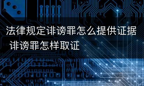 法律规定诽谤罪怎么提供证据 诽谤罪怎样取证