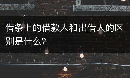 借条上的借款人和出借人的区别是什么？