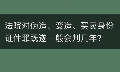 法院对伪造、变造、买卖身份证件罪既遂一般会判几年？