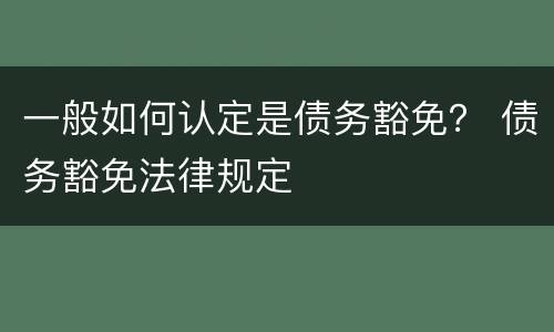 一般如何认定是债务豁免？ 债务豁免法律规定