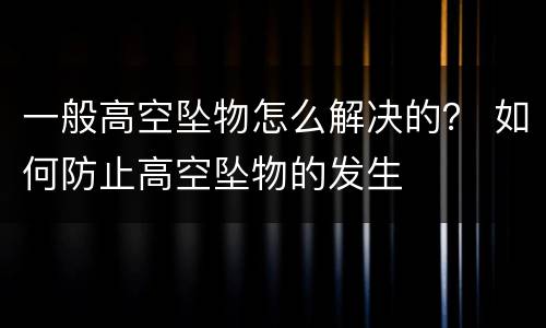 一般高空坠物怎么解决的？ 如何防止高空坠物的发生