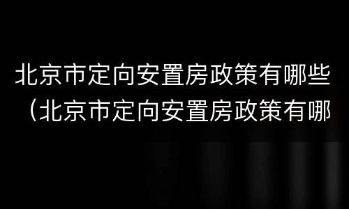 北京市定向安置房政策有哪些（北京市定向安置房政策有哪些优惠）