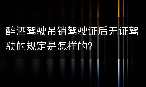 醉酒驾驶吊销驾驶证后无证驾驶的规定是怎样的？