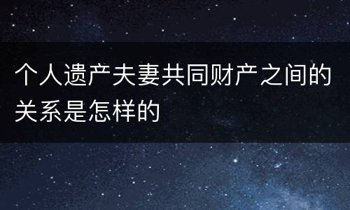 个人遗产夫妻共同财产之间的关系是怎样的