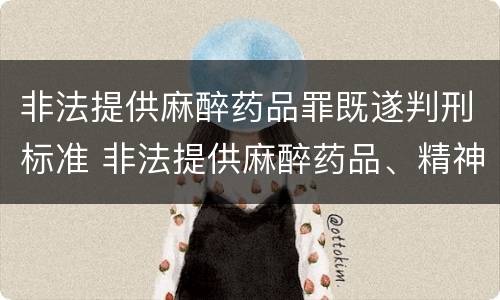 非法提供麻醉药品罪既遂判刑标准 非法提供麻醉药品、精神药品罪立案标准