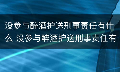 没参与醉酒护送刑事责任有什么 没参与醉酒护送刑事责任有什么影响