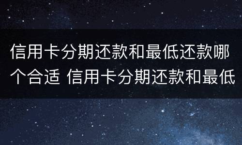 信用卡分期还款和最低还款哪个合适 信用卡分期还款和最低还款哪个合适一些