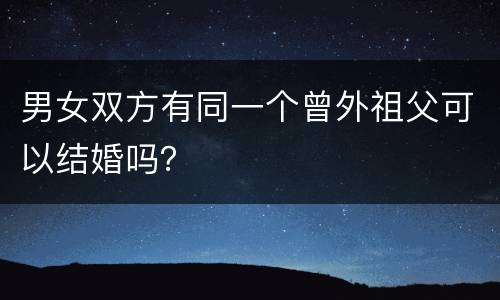 男女双方有同一个曾外祖父可以结婚吗？