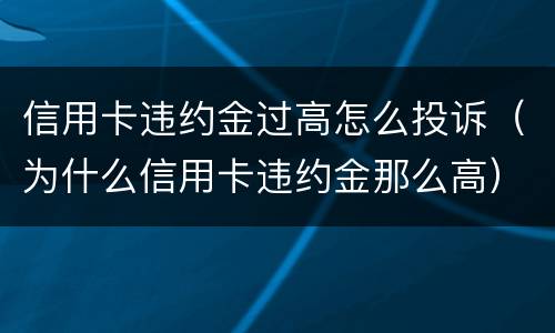 信用卡违约金过高怎么投诉（为什么信用卡违约金那么高）