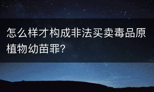 怎么样才构成非法买卖毒品原植物幼苗罪？