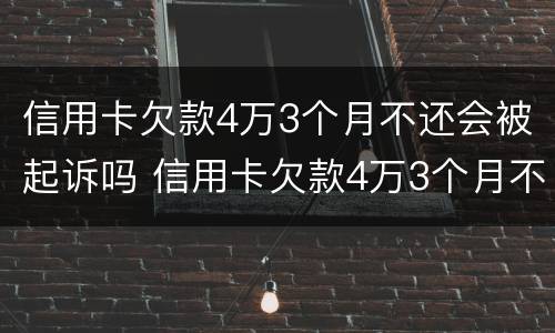 信用卡欠款4万3个月不还会被起诉吗 信用卡欠款4万3个月不还会被起诉吗怎么办