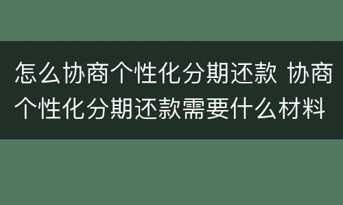 怎么协商个性化分期还款 协商个性化分期还款需要什么材料