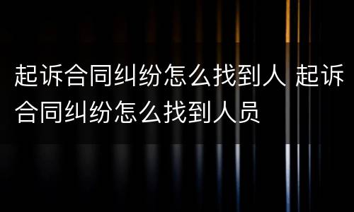 起诉合同纠纷怎么找到人 起诉合同纠纷怎么找到人员