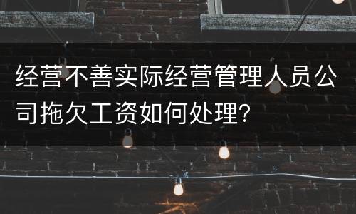 经营不善实际经营管理人员公司拖欠工资如何处理？