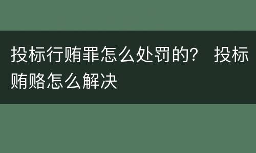 投标行贿罪怎么处罚的？ 投标贿赂怎么解决