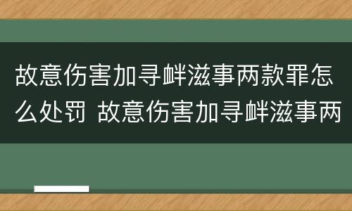 故意伤害加寻衅滋事两款罪怎么处罚 故意伤害加寻衅滋事两款罪怎么处罚一个人