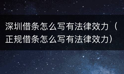 深圳借条怎么写有法律效力（正规借条怎么写有法律效力）