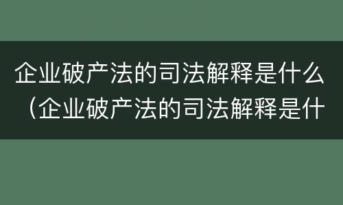 企业破产法的司法解释是什么（企业破产法的司法解释是什么时候实施）