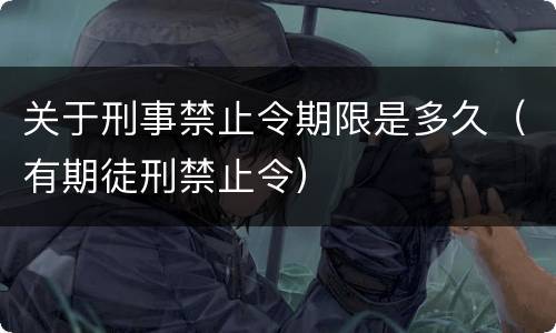 关于刑事禁止令期限是多久（有期徒刑禁止令）