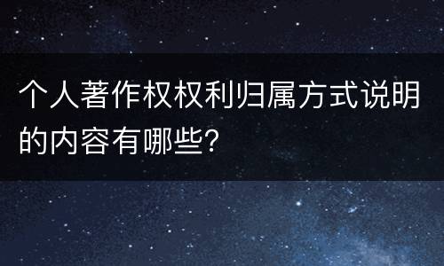 个人著作权权利归属方式说明的内容有哪些？