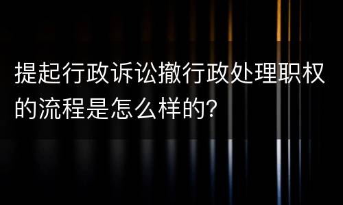 提起行政诉讼撤行政处理职权的流程是怎么样的？