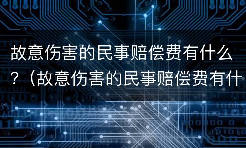 故意伤害的民事赔偿费有什么?（故意伤害的民事赔偿费有什么规定）