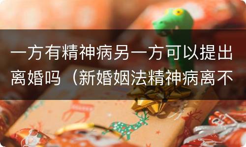 一方有精神病另一方可以提出离婚吗（新婚姻法精神病离不了婚）