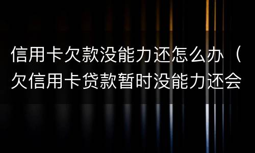 信用卡欠款没能力还怎么办（欠信用卡贷款暂时没能力还会怎样）