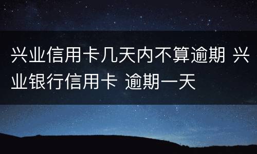 兴业信用卡几天内不算逾期 兴业银行信用卡 逾期一天