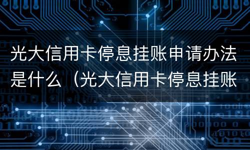 光大信用卡停息挂账申请办法是什么（光大信用卡停息挂账申请办法是什么意思）