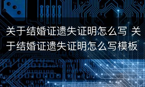 关于结婚证遗失证明怎么写 关于结婚证遗失证明怎么写模板