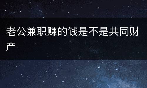 老公兼职赚的钱是不是共同财产