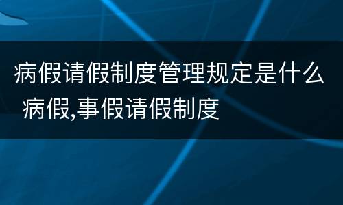 病假请假制度管理规定是什么 病假,事假请假制度