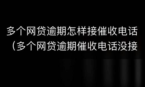 多个网贷逾期怎样接催收电话（多个网贷逾期催收电话没接）