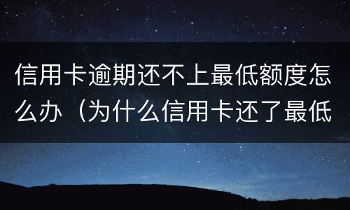 信用卡逾期还不上最低额度怎么办（为什么信用卡还了最低还显示逾期）