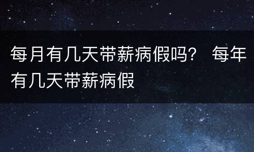 每月有几天带薪病假吗？ 每年有几天带薪病假