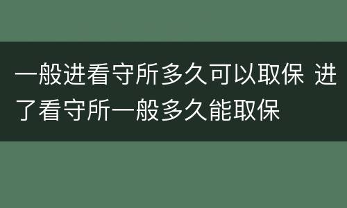 一般进看守所多久可以取保 进了看守所一般多久能取保