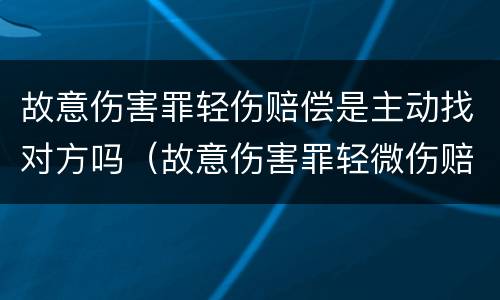 故意伤害罪轻伤赔偿是主动找对方吗（故意伤害罪轻微伤赔偿）