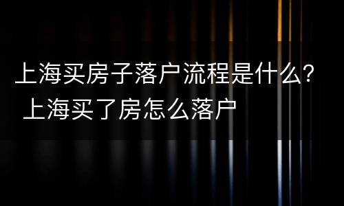 上海买房子落户流程是什么？ 上海买了房怎么落户
