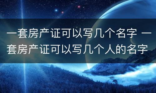 一套房产证可以写几个名字 一套房产证可以写几个人的名字