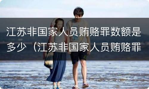 江苏非国家人员贿赂罪数额是多少（江苏非国家人员贿赂罪数额是多少钱）