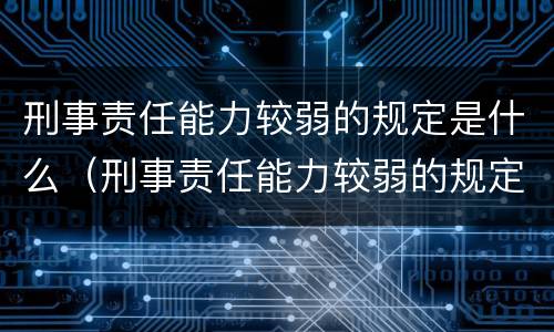 刑事责任能力较弱的规定是什么（刑事责任能力较弱的规定是什么原则）