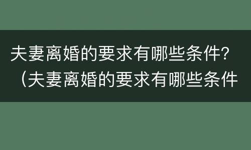 夫妻离婚的要求有哪些条件？（夫妻离婚的要求有哪些条件呢）