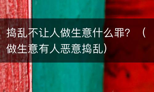 捣乱不让人做生意什么罪？（做生意有人恶意捣乱）