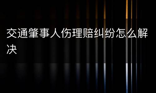 交通肇事人伤理赔纠纷怎么解决