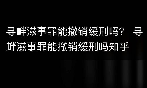 寻衅滋事罪能撤销缓刑吗？ 寻衅滋事罪能撤销缓刑吗知乎